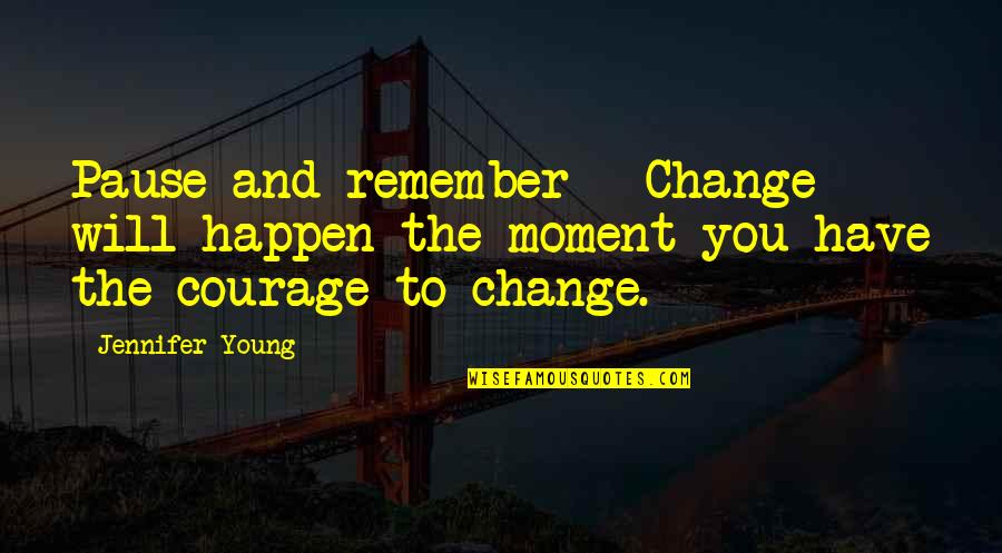 Change And Courage Quotes By Jennifer Young: Pause and remember - Change will happen the