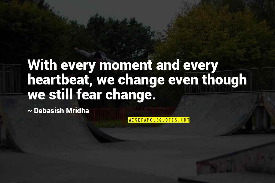 Change And Fear Quotes By Debasish Mridha: With every moment and every heartbeat, we change