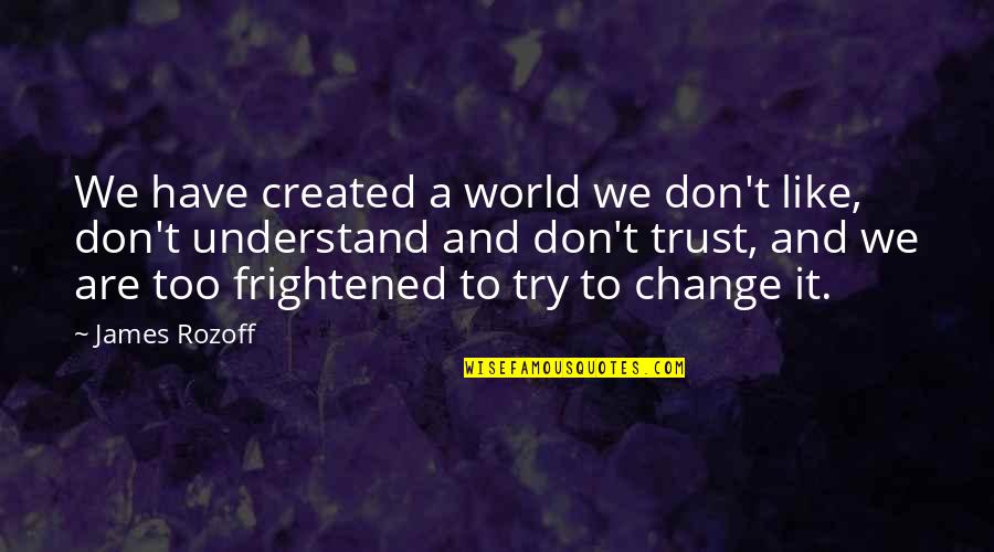 Change And Fear Quotes By James Rozoff: We have created a world we don't like,