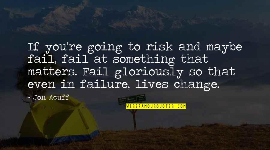 Change And Risk Quotes By Jon Acuff: If you're going to risk and maybe fail,