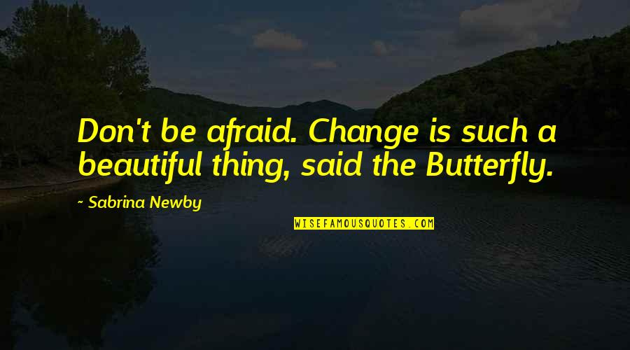 Change Butterfly Quotes By Sabrina Newby: Don't be afraid. Change is such a beautiful