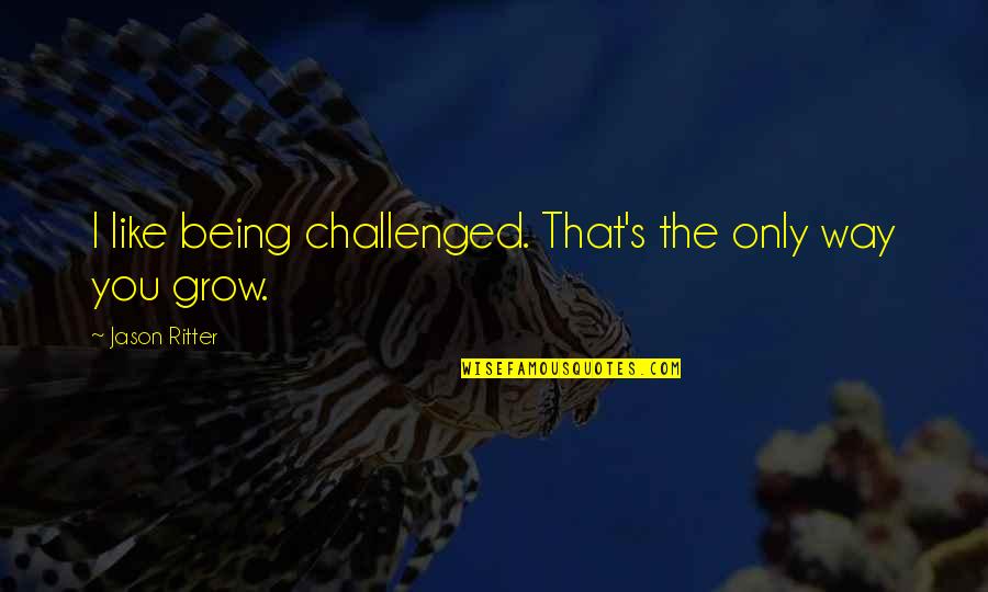 Change By Design Quotes By Jason Ritter: I like being challenged. That's the only way