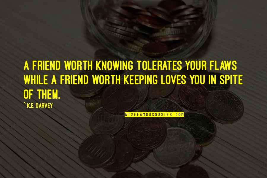 Change Color Hair Quotes By K.E. Garvey: A friend worth knowing tolerates your flaws while