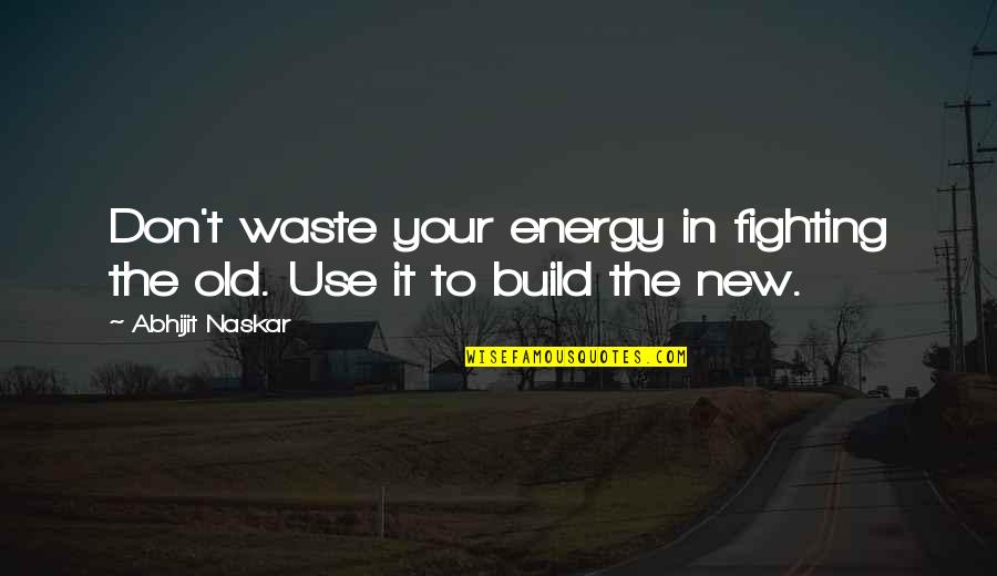 Change Energy Quotes By Abhijit Naskar: Don't waste your energy in fighting the old.