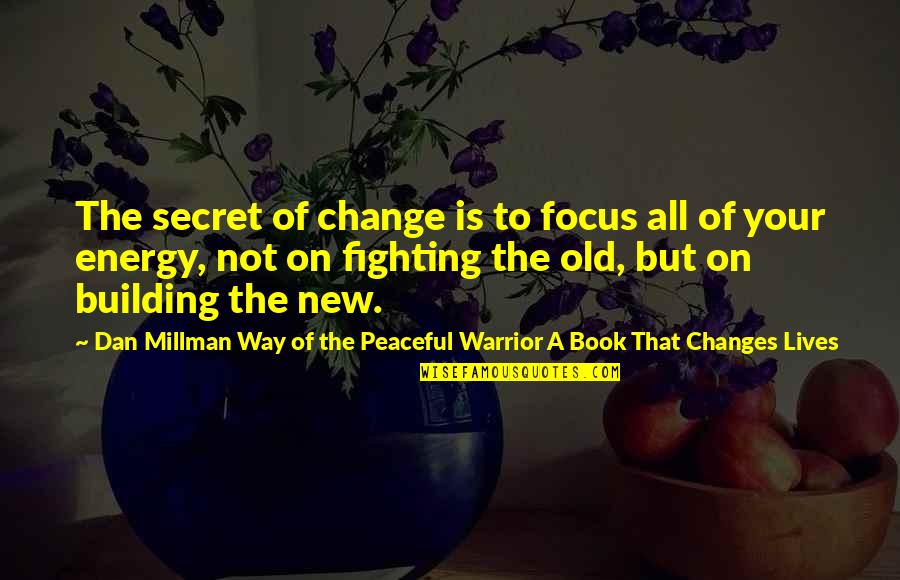 Change Energy Quotes By Dan Millman Way Of The Peaceful Warrior A Book That Changes Lives: The secret of change is to focus all