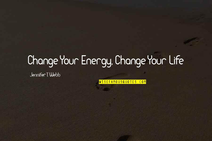 Change Energy Quotes By Jennifer T. Webb: Change Your Energy, Change Your Life