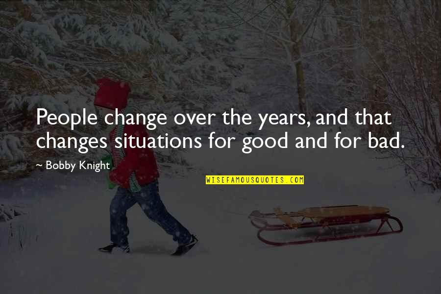 Change For Good Quotes By Bobby Knight: People change over the years, and that changes