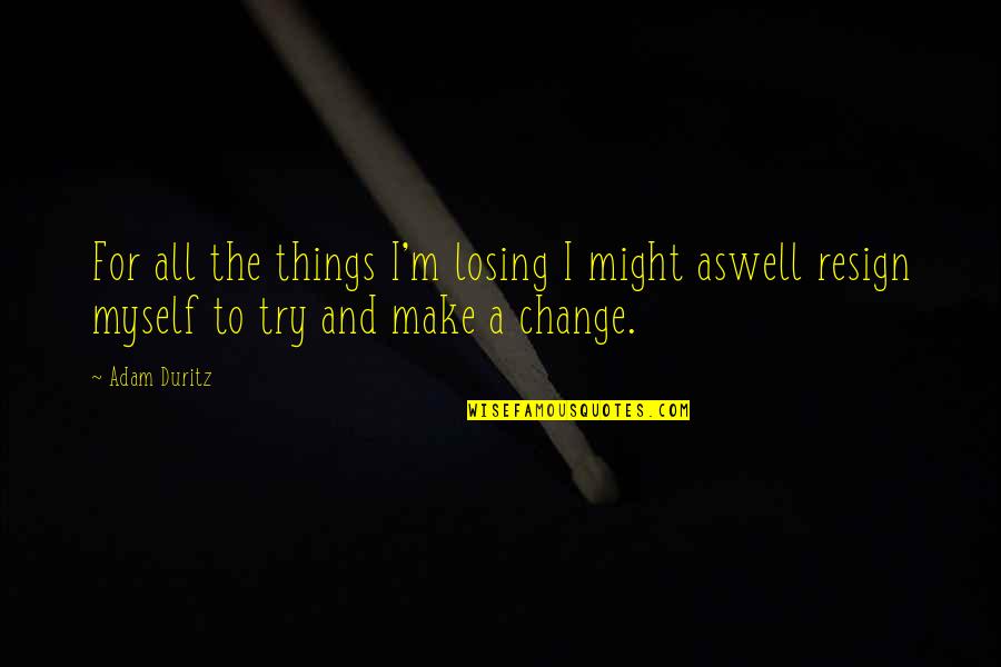 Change For Myself Quotes By Adam Duritz: For all the things I'm losing I might