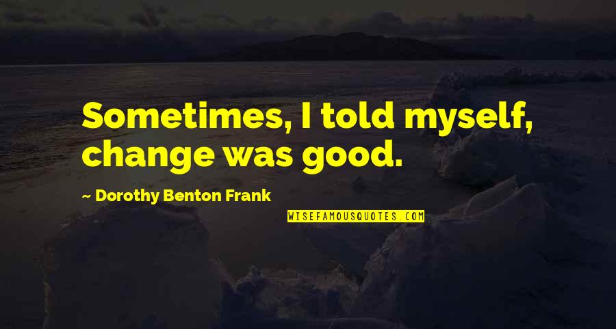 Change For Myself Quotes By Dorothy Benton Frank: Sometimes, I told myself, change was good.