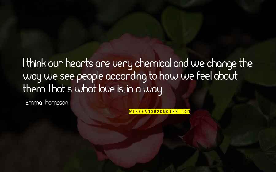 Change Heart Quotes By Emma Thompson: I think our hearts are very chemical and