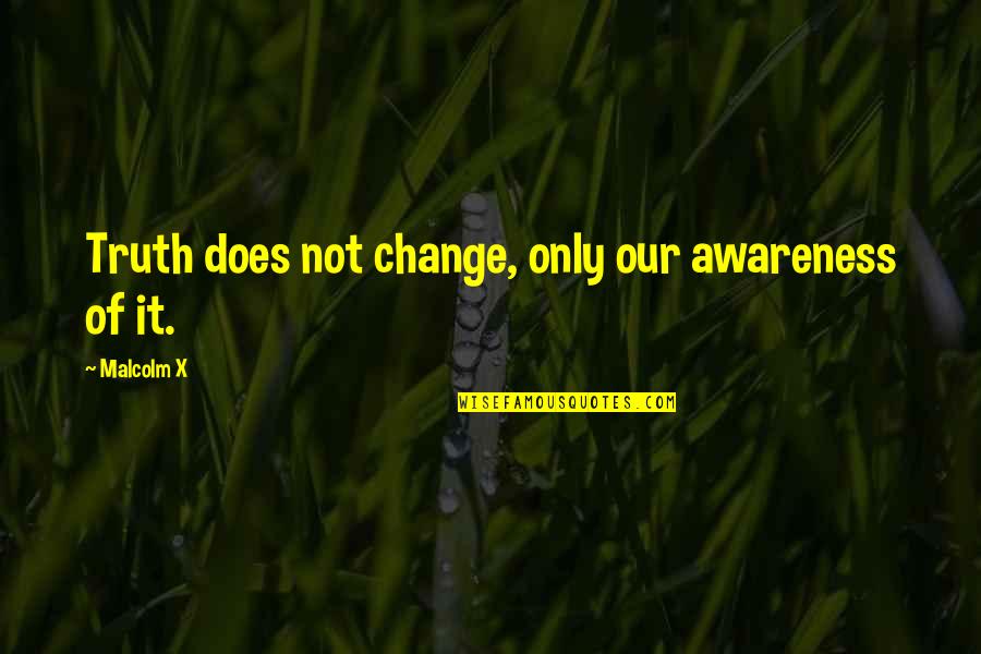 Change Malcolm X Quotes By Malcolm X: Truth does not change, only our awareness of