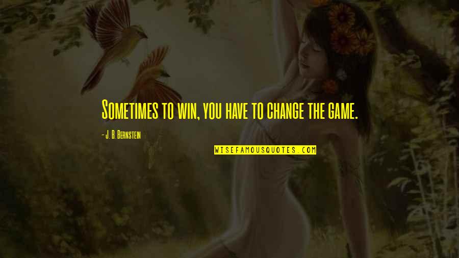 Change The Game Quotes By J. B. Bernstein: Sometimes to win, you have to change the