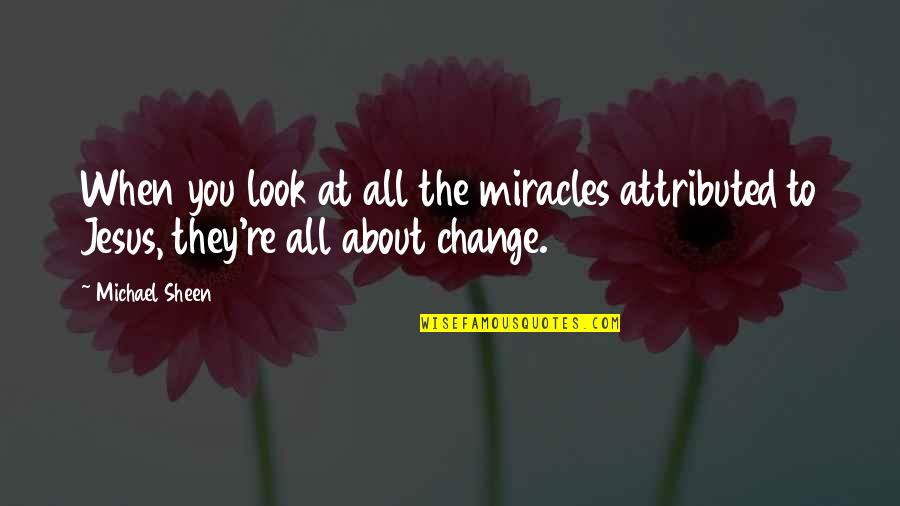 Change The Look Quotes By Michael Sheen: When you look at all the miracles attributed