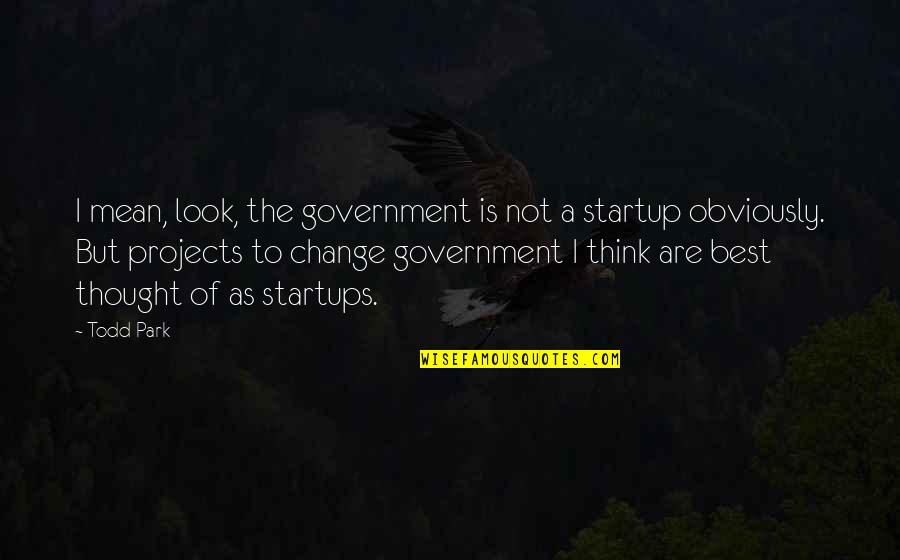 Change The Look Quotes By Todd Park: I mean, look, the government is not a