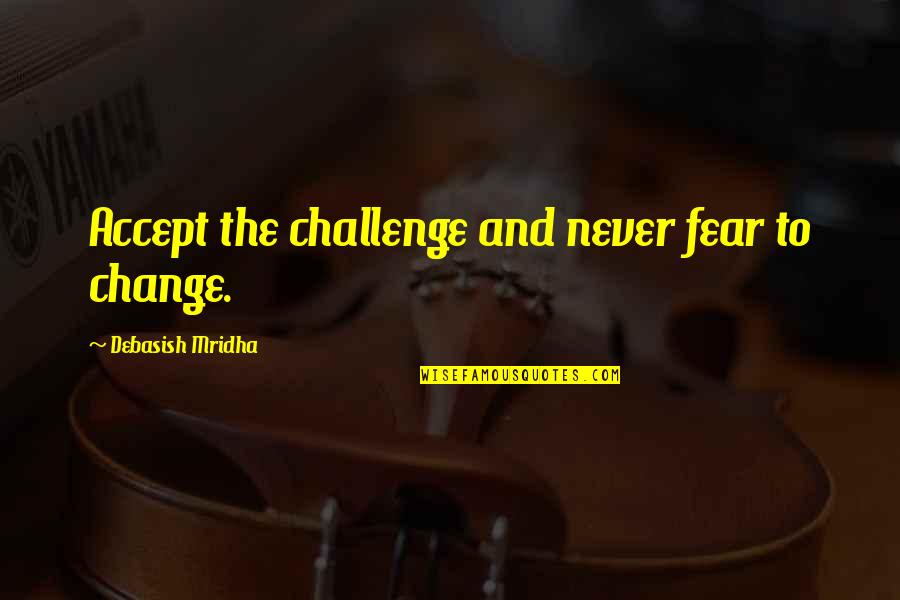Changes In Your Life Quotes By Debasish Mridha: Accept the challenge and never fear to change.