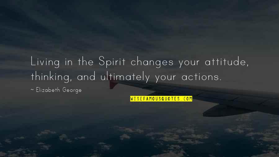Changes In Your Life Quotes By Elizabeth George: Living in the Spirit changes your attitude, thinking,
