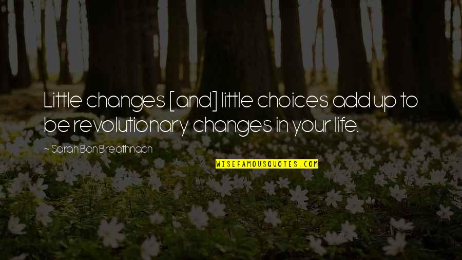 Changes In Your Life Quotes By Sarah Ban Breathnach: Little changes [and] little choices add up to