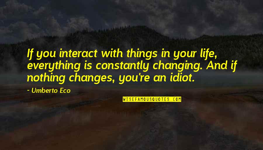 Changes In Your Life Quotes By Umberto Eco: If you interact with things in your life,