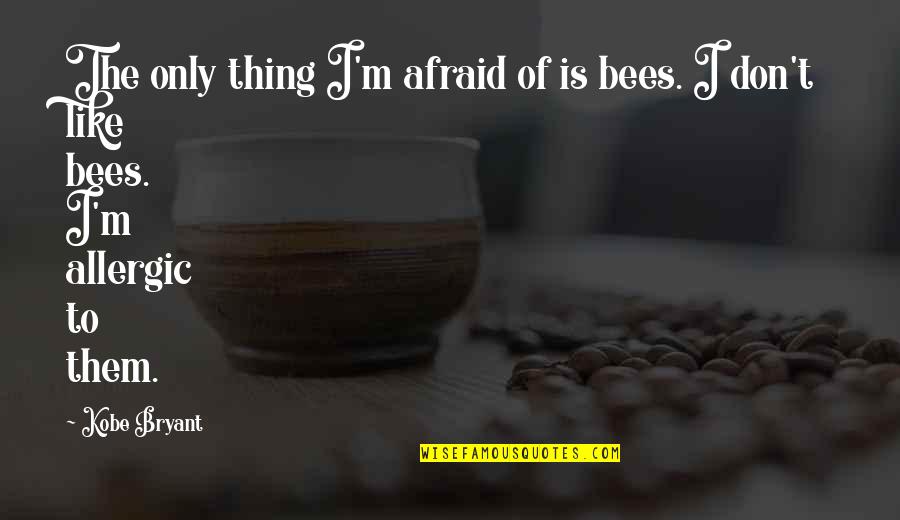 Changing And Learning Quotes By Kobe Bryant: The only thing I'm afraid of is bees.