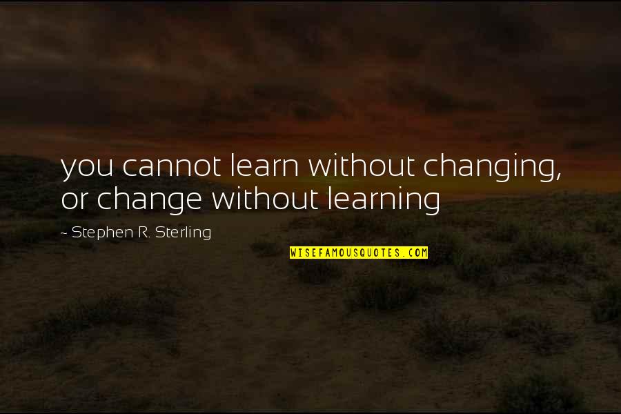 Changing And Learning Quotes By Stephen R. Sterling: you cannot learn without changing, or change without