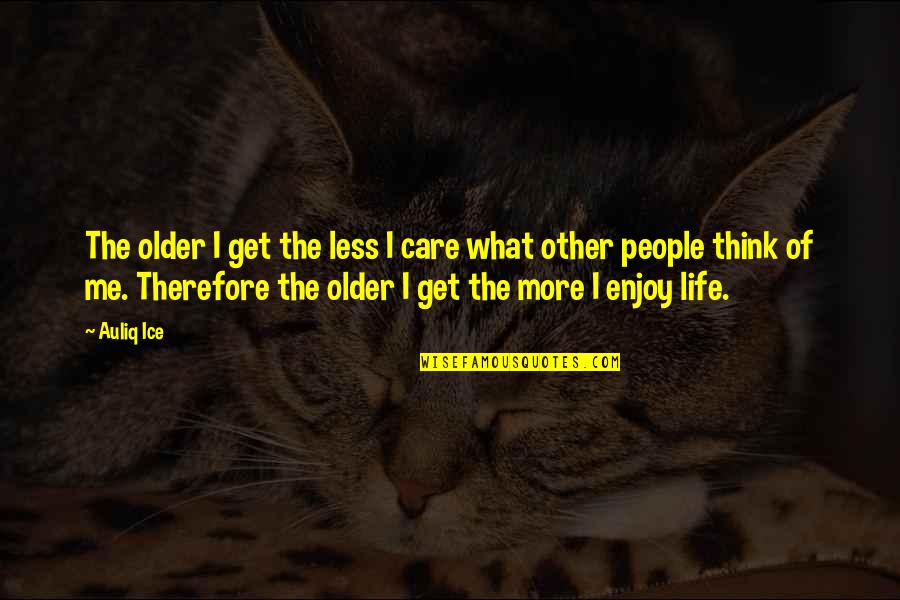 Changing Me Quotes By Auliq Ice: The older I get the less I care