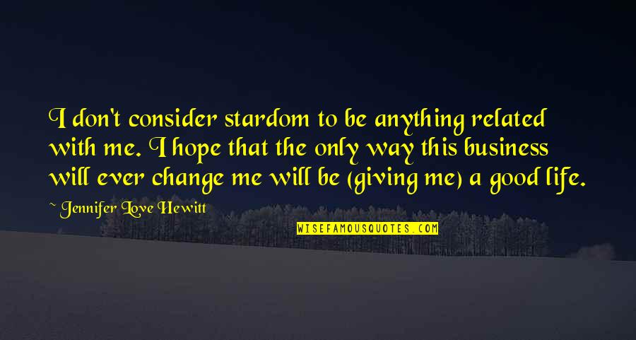 Changing Me Quotes By Jennifer Love Hewitt: I don't consider stardom to be anything related