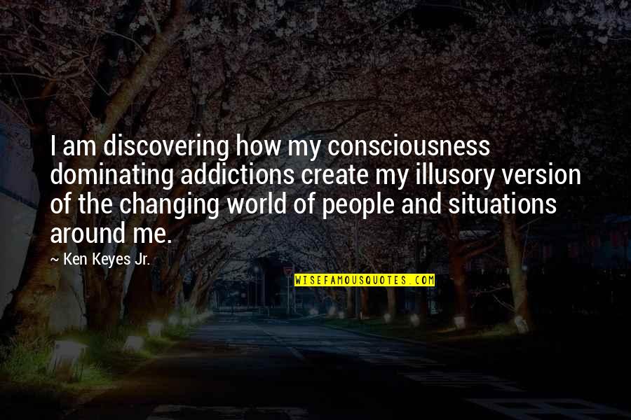 Changing Me Quotes By Ken Keyes Jr.: I am discovering how my consciousness dominating addictions