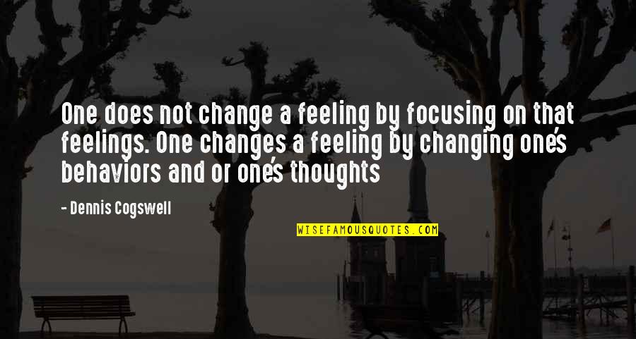 Changing My Thoughts Quotes By Dennis Cogswell: One does not change a feeling by focusing