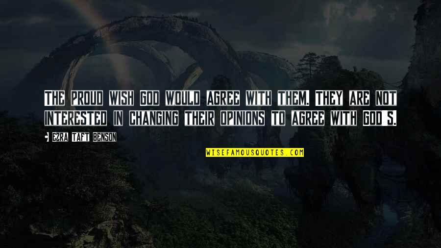 Changing Opinions Quotes By Ezra Taft Benson: The proud wish God would agree with them.