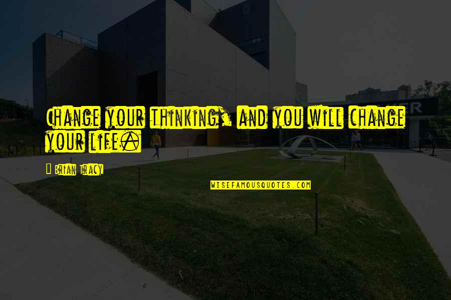 Changing Our Thinking Quotes By Brian Tracy: Change your thinking, and you will change your