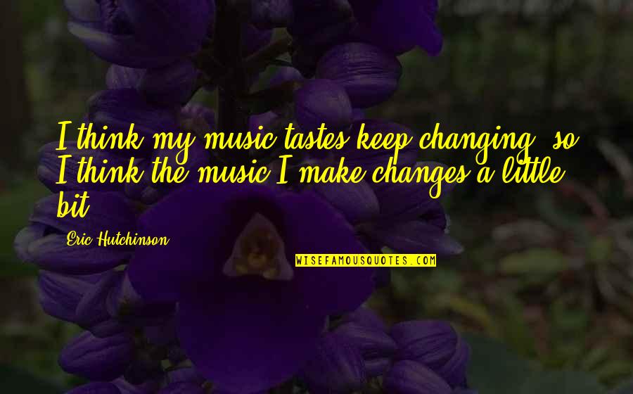 Changing Our Thinking Quotes By Eric Hutchinson: I think my music tastes keep changing, so