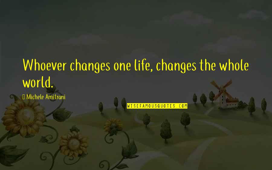 Changing People Quotes By Michele Amitrani: Whoever changes one life, changes the whole world.