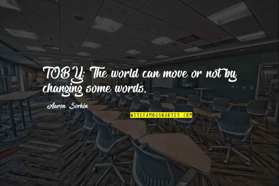 Changing The World Quotes By Aaron Sorkin: TOBY: The world can move or not by