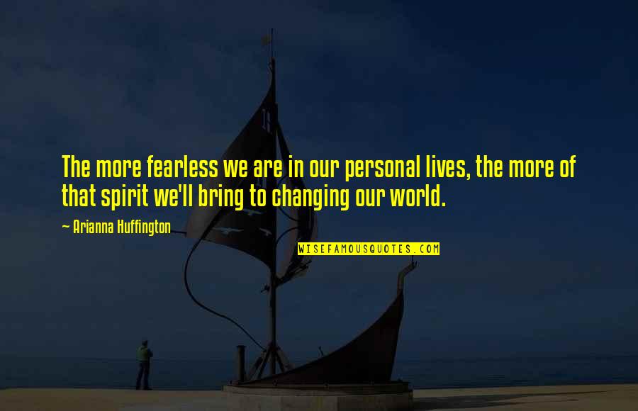 Changing The World Quotes By Arianna Huffington: The more fearless we are in our personal