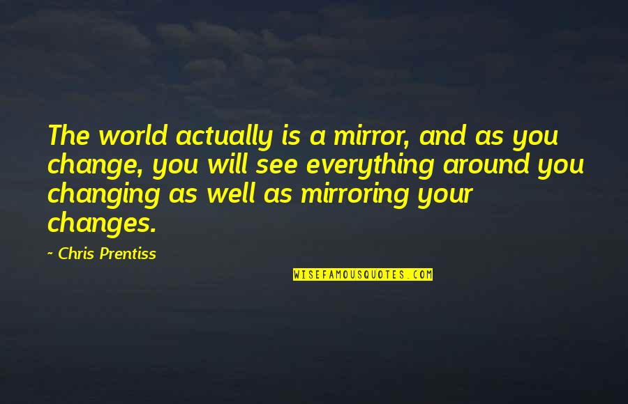 Changing The World Quotes By Chris Prentiss: The world actually is a mirror, and as