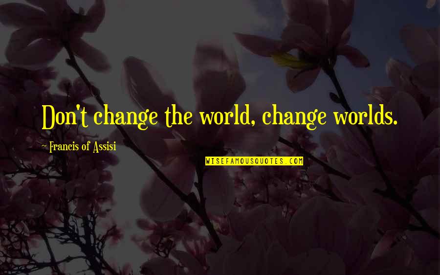 Changing The World Quotes By Francis Of Assisi: Don't change the world, change worlds.