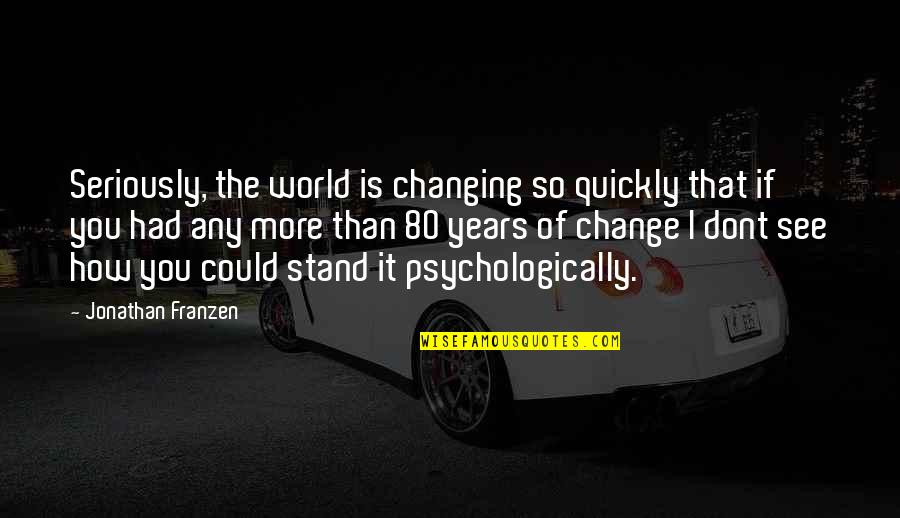 Changing The World Quotes By Jonathan Franzen: Seriously, the world is changing so quickly that