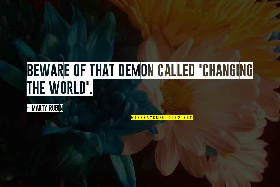 Changing The World Quotes By Marty Rubin: Beware of that demon called 'Changing The World'.