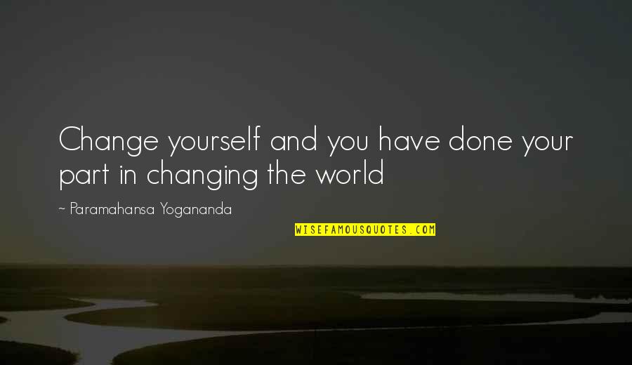 Changing The World Quotes By Paramahansa Yogananda: Change yourself and you have done your part