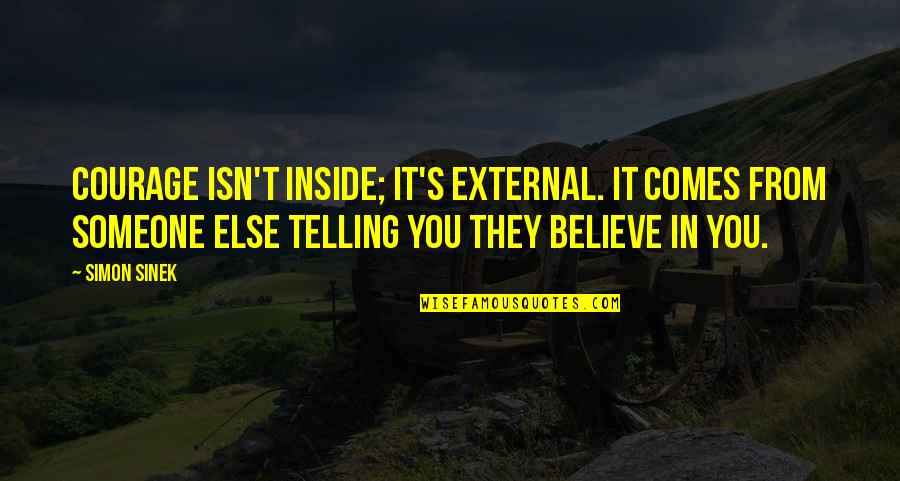 Changoli Quotes By Simon Sinek: Courage isn't inside; it's external. It comes from