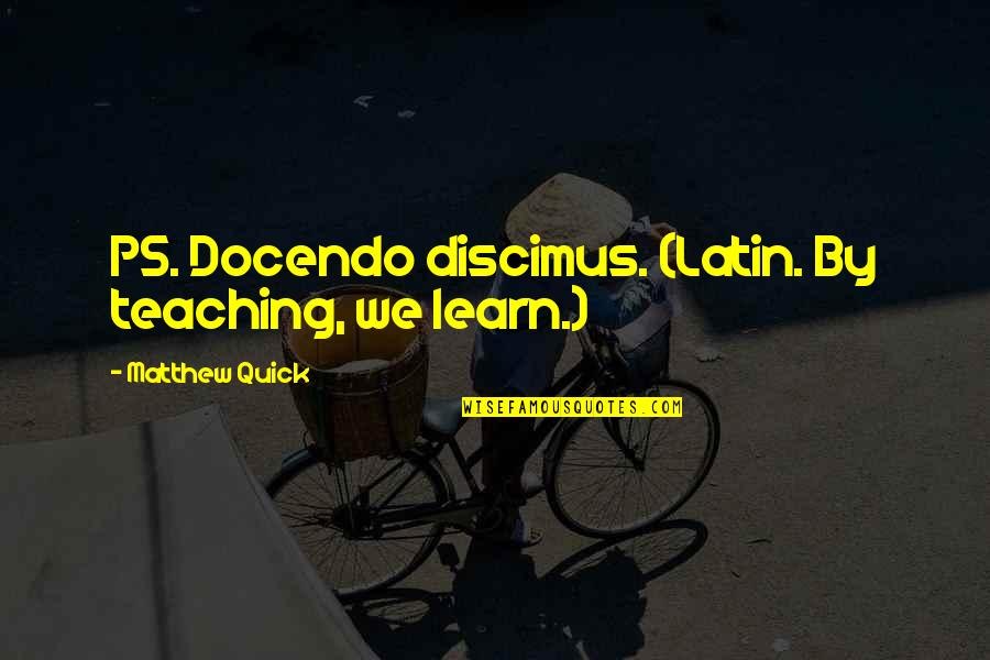 Chanty Chrys Quotes By Matthew Quick: PS. Docendo discimus. (Latin. By teaching, we learn.)