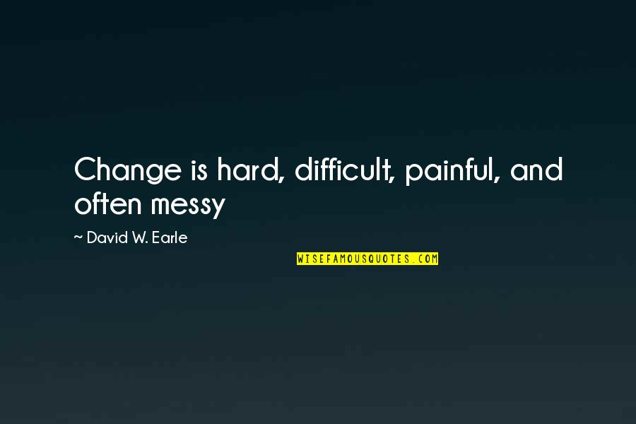 Chaos And Love Quotes By David W. Earle: Change is hard, difficult, painful, and often messy