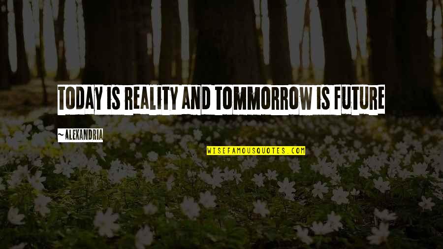 Chaparron Quotes By Alexandria: today is reality and tommorrow is future