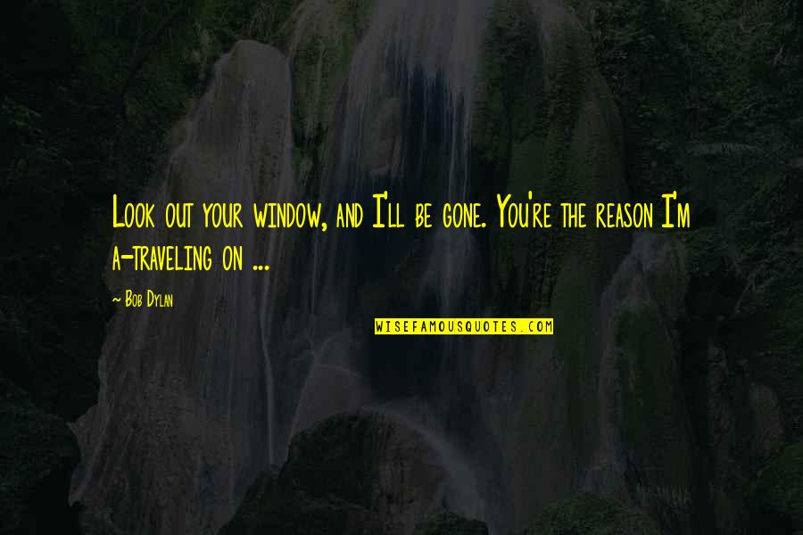 Chapple Electric Fenton Quotes By Bob Dylan: Look out your window, and I'll be gone.