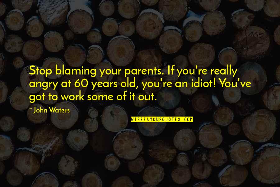 Character Encoding Quotes By John Waters: Stop blaming your parents. If you're really angry