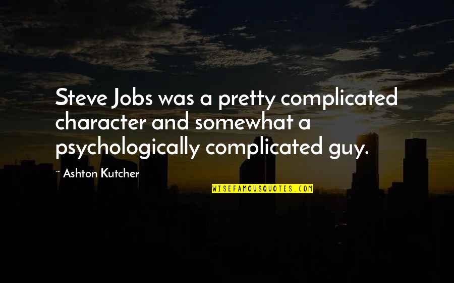 Character Was Quotes By Ashton Kutcher: Steve Jobs was a pretty complicated character and