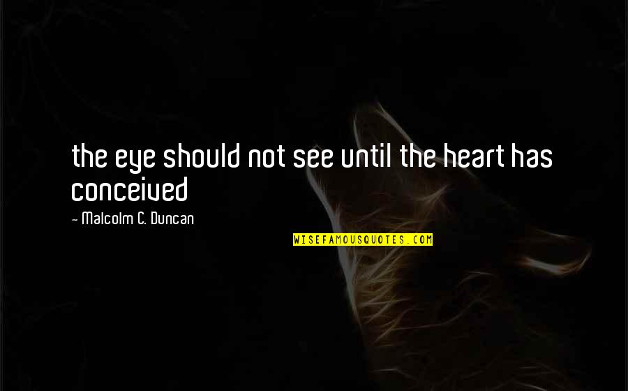 Chareva Myles Quotes By Malcolm C. Duncan: the eye should not see until the heart