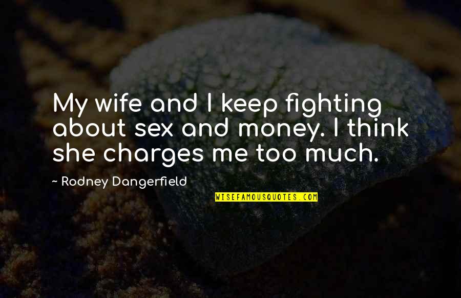 Charges Quotes By Rodney Dangerfield: My wife and I keep fighting about sex