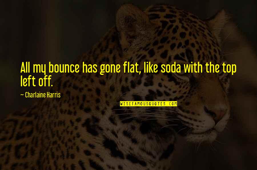 Charlaine Harris Quotes By Charlaine Harris: All my bounce has gone flat, like soda