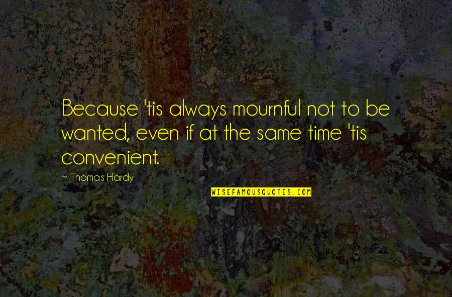 Charlane Hulme Quotes By Thomas Hardy: Because 'tis always mournful not to be wanted,